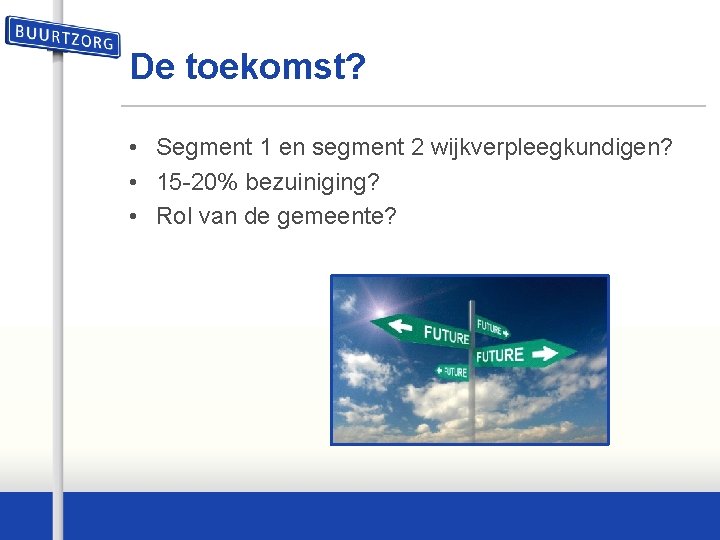 De toekomst? • Segment 1 en segment 2 wijkverpleegkundigen? • 15 -20% bezuiniging? •