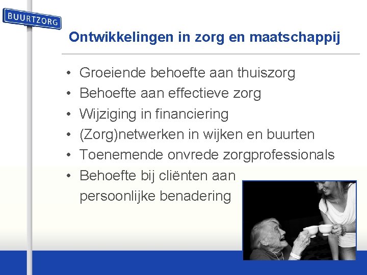 Ontwikkelingen in zorg en maatschappij • • • Groeiende behoefte aan thuiszorg Behoefte aan