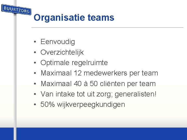 Organisatie teams • • Eenvoudig Overzichtelijk Optimale regelruimte Maximaal 12 medewerkers per team Maximaal