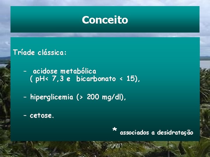 Conceito Tríade clássica: – acidose metabólica ( p. H< 7, 3 e bicarbonato <