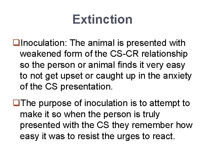 Extinction q. Inoculation: The animal is presented with weakened form of the CS-CR relationship