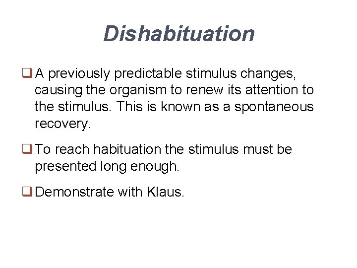 Dishabituation q A previously predictable stimulus changes, causing the organism to renew its attention