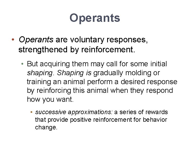 Operants • Operants are voluntary responses, strengthened by reinforcement. • But acquiring them may