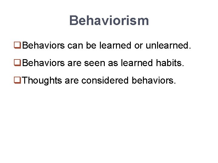 Behaviorism q. Behaviors can be learned or unlearned. q. Behaviors are seen as learned