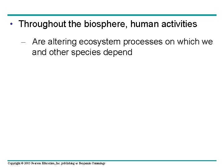  • Throughout the biosphere, human activities – Are altering ecosystem processes on which