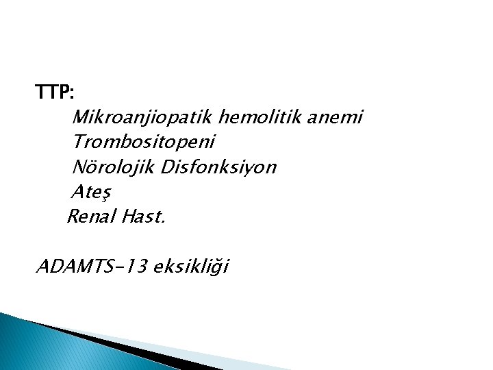 TTP: Mikroanjiopatik hemolitik anemi Trombositopeni Nörolojik Disfonksiyon Ateş Renal Hast. ADAMTS-13 eksikliği 