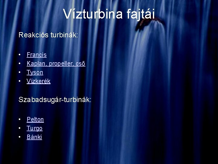 Vízturbina fajtái Reakciós turbinák: • • Francis Kaplan, propeller, cső Tyson Vízkerék Szabadsugár-turbinák: • Vízturbina fajtái Reakciós turbinák: • • Francis Kaplan, propeller, cső Tyson Vízkerék Szabadsugár-turbinák: •