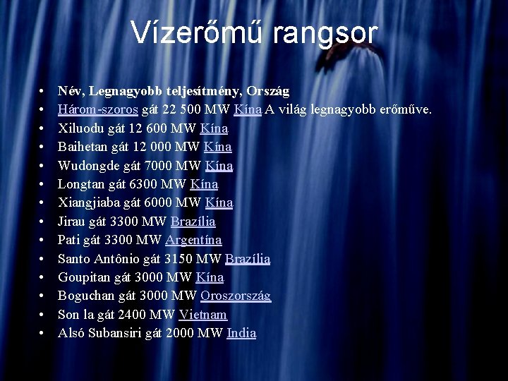 Vízerőmű rangsor • • • • Név, Legnagyobb teljesítmény, Ország Három-szoros gát 22 500 Vízerőmű rangsor • • • • Név, Legnagyobb teljesítmény, Ország Három-szoros gát 22 500