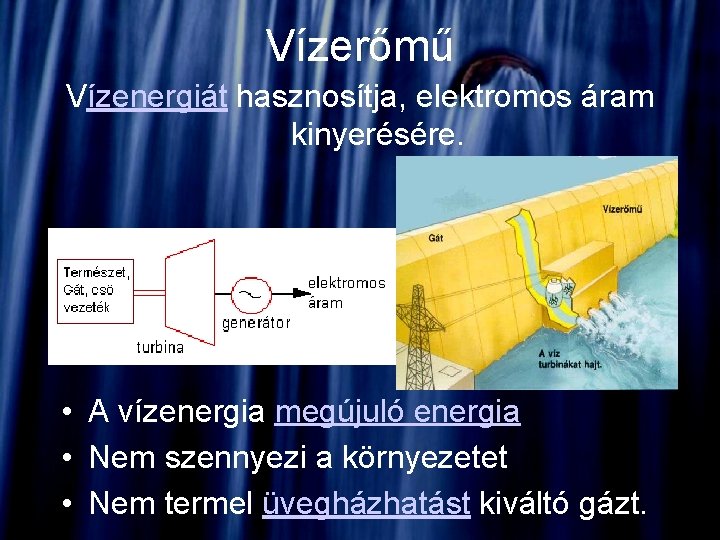 Vízerőmű Vízenergiát hasznosítja, elektromos áram kinyerésére. • A vízenergia megújuló energia • Nem szennyezi Vízerőmű Vízenergiát hasznosítja, elektromos áram kinyerésére. • A vízenergia megújuló energia • Nem szennyezi