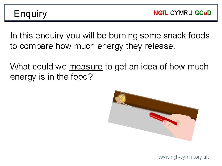 Enquiry NGf. L CYMRU GCa. D In this enquiry you will be burning some