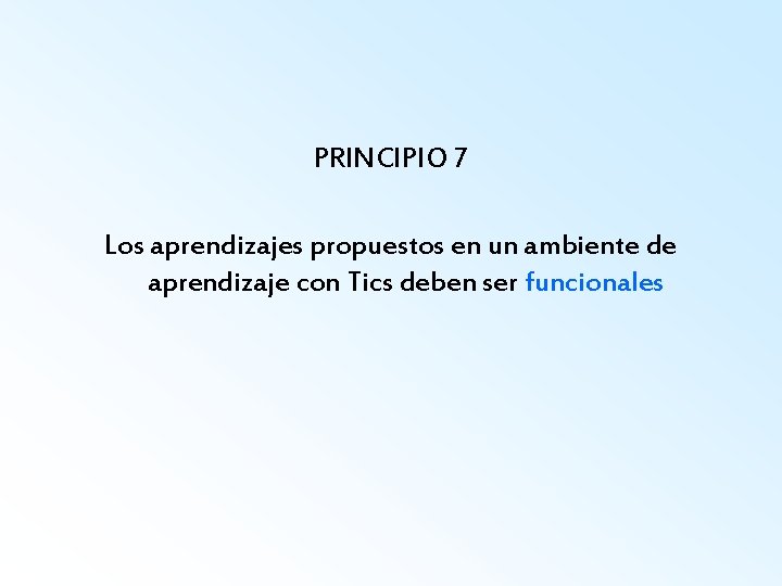 PRINCIPIO 7 Los aprendizajes propuestos en un ambiente de aprendizaje con Tics deben ser