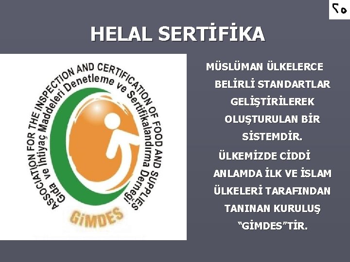 HELAL SERTİFİKA MÜSLÜMAN ÜLKELERCE BELİRLİ STANDARTLAR GELİŞTİRİLEREK OLUŞTURULAN BİR SİSTEMDİR. ÜLKEMİZDE CİDDİ ANLAMDA İLK
