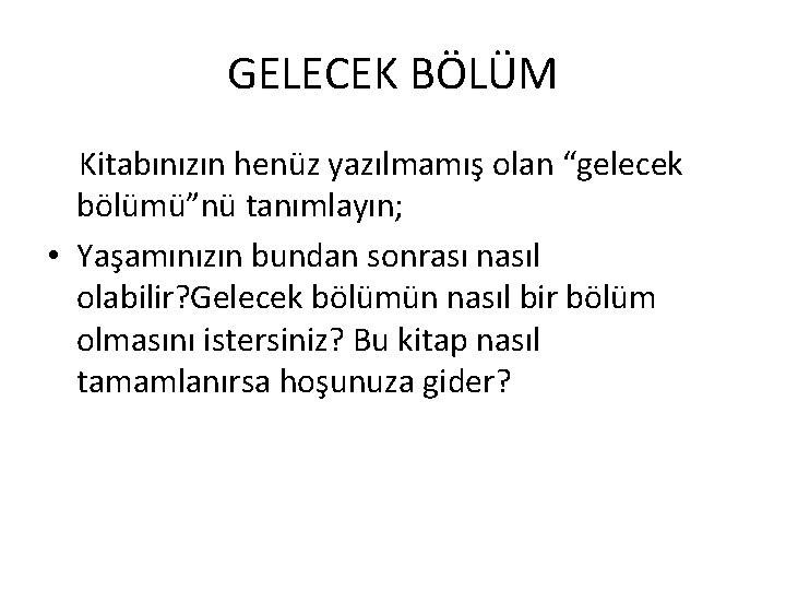 GELECEK BÖLÜM Kitabınızın henüz yazılmamış olan “gelecek bölümü”nü tanımlayın; • Yaşamınızın bundan sonrası nasıl