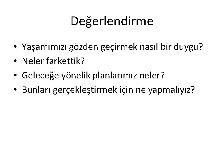 Değerlendirme • • Yaşamımızı gözden geçirmek nasıl bir duygu? Neler farkettik? Geleceğe yönelik planlarımız