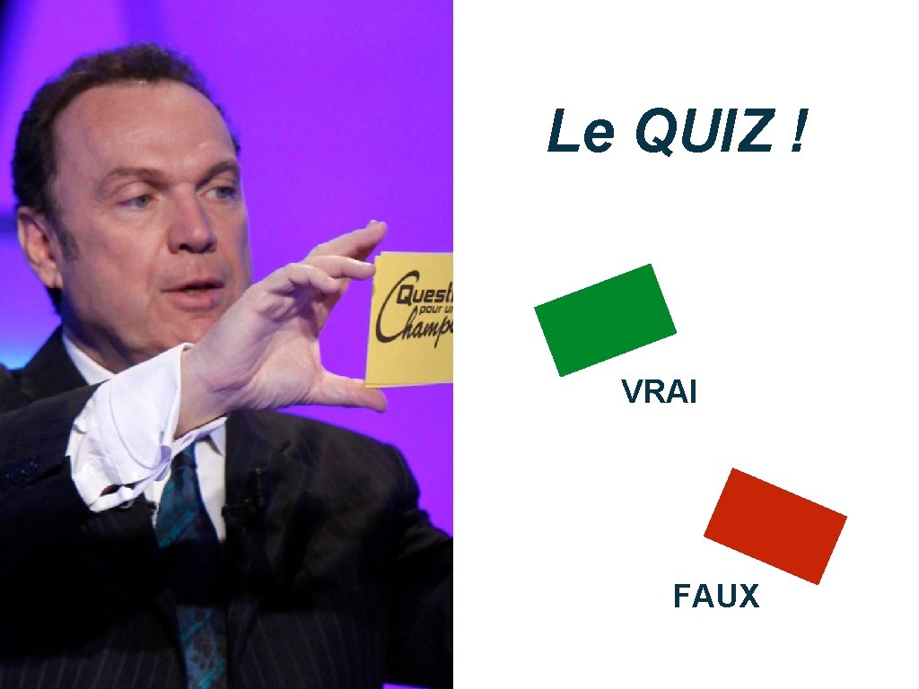 Le QUIZ ! VRAI LE QUIZ ! FAUX 