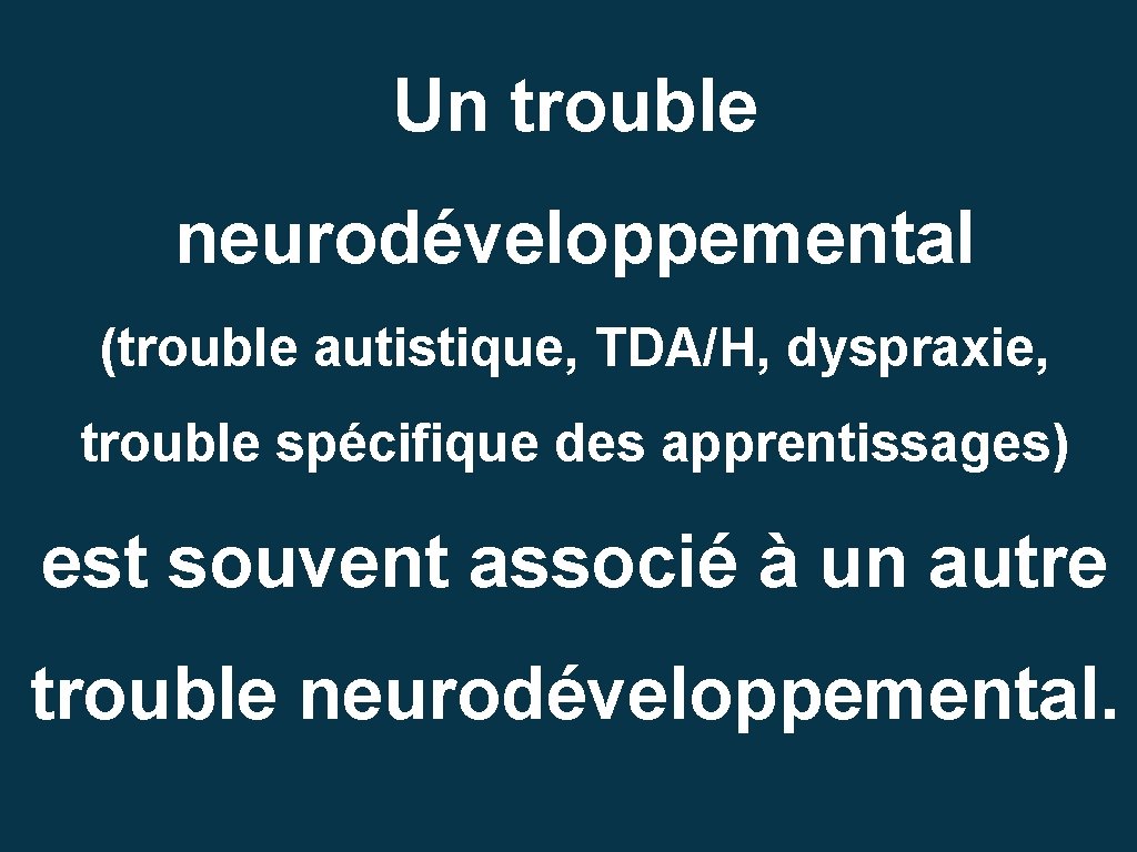 Un trouble neurodéveloppemental (trouble autistique, TDA/H, dyspraxie, trouble spécifique des apprentissages) est souvent associé