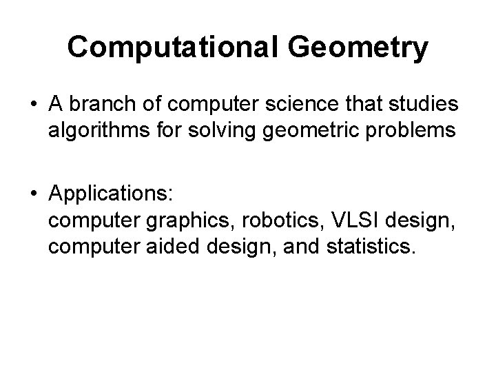 Computational Geometry • A branch of computer science that studies algorithms for solving geometric