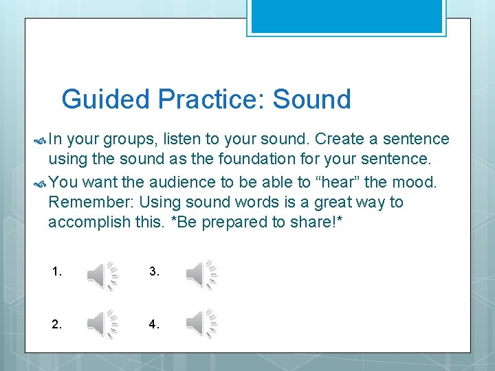 Guided Practice: Sound In your groups, listen to your sound. Create a sentence using
