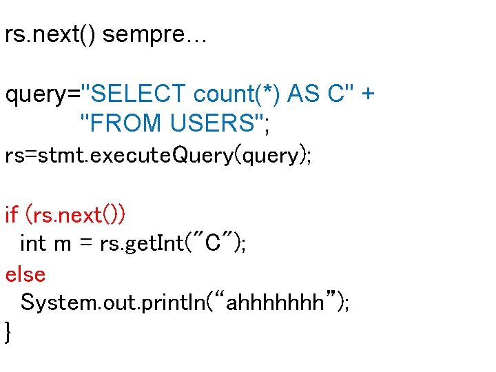 rs. next() sempre… query="SELECT count(*) AS C" + "FROM USERS"; rs=stmt. execute. Query(query); if