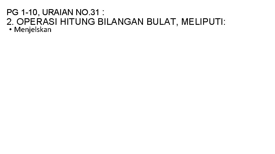 PG 1 -10, URAIAN NO. 31 : 2. OPERASI HITUNG BILANGAN BULAT, MELIPUTI: •