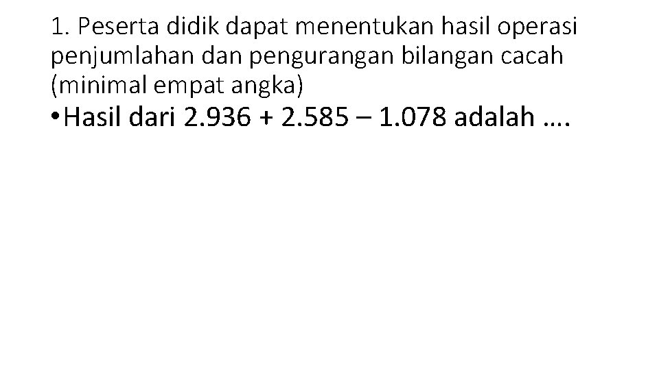 1. Peserta didik dapat menentukan hasil operasi penjumlahan dan pengurangan bilangan cacah (minimal empat