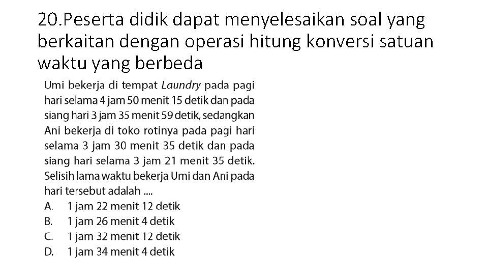 20. Peserta didik dapat menyelesaikan soal yang berkaitan dengan operasi hitung konversi satuan waktu