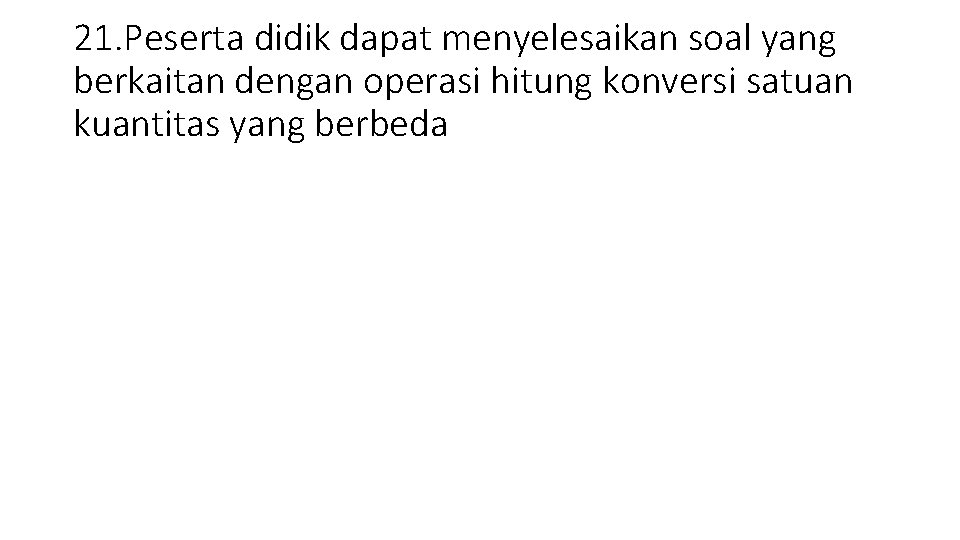 21. Peserta didik dapat menyelesaikan soal yang berkaitan dengan operasi hitung konversi satuan kuantitas