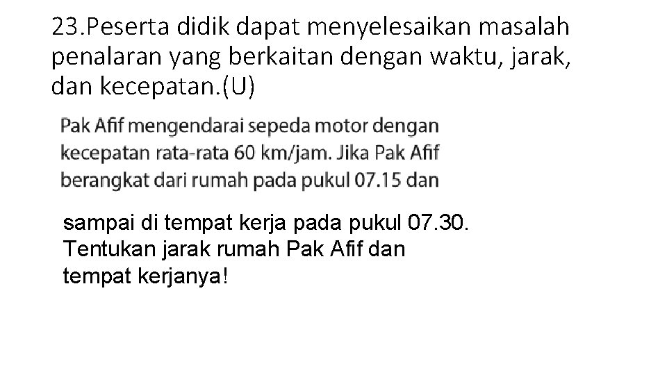 23. Peserta didik dapat menyelesaikan masalah penalaran yang berkaitan dengan waktu, jarak, dan kecepatan.