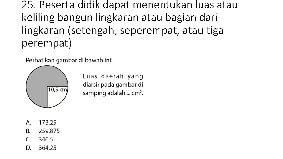 25. Peserta didik dapat menentukan luas atau keliling bangun lingkaran atau bagian dari lingkaran