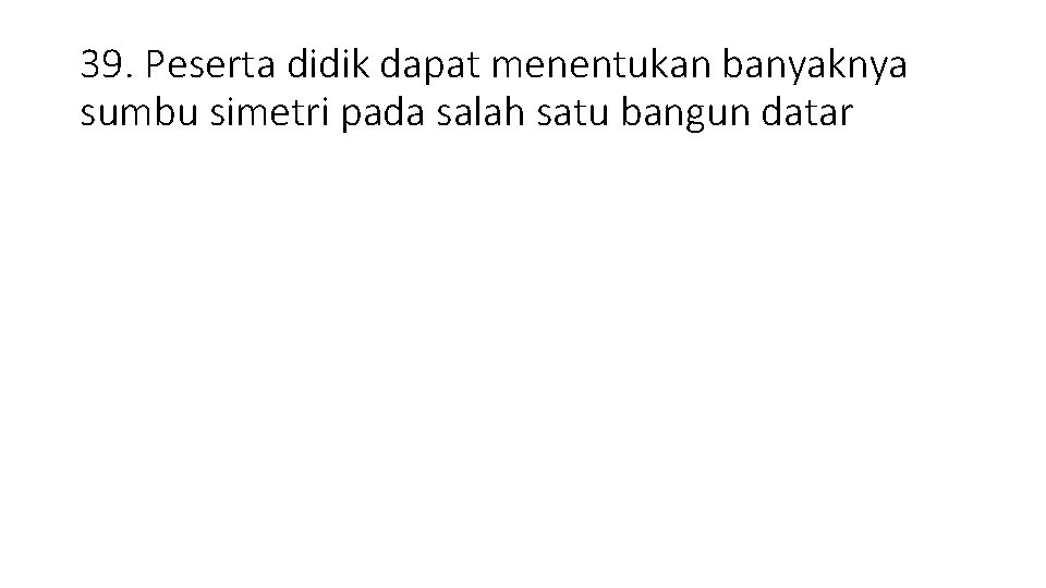 39. Peserta didik dapat menentukan banyaknya sumbu simetri pada salah satu bangun datar 