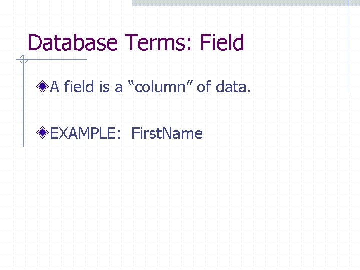 Database Terms: Field A field is a “column” of data. EXAMPLE: First. Name 
