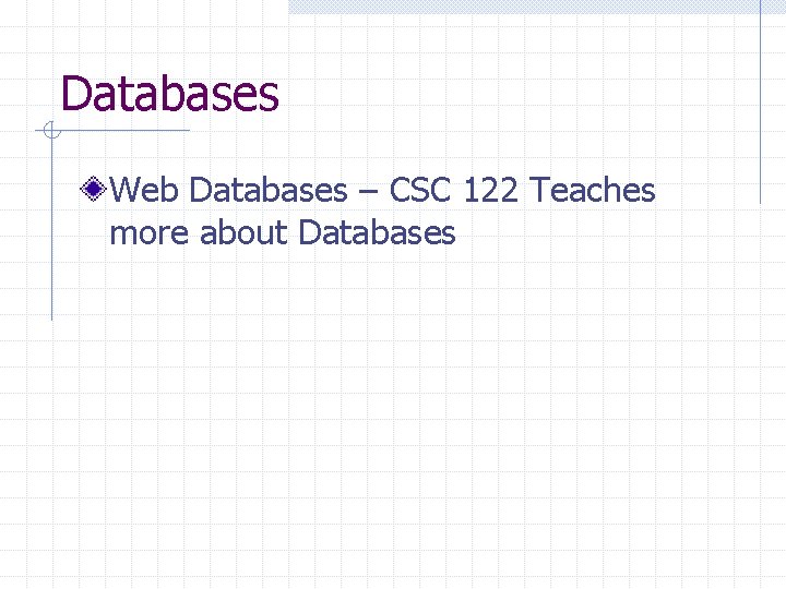 Databases Web Databases – CSC 122 Teaches more about Databases 