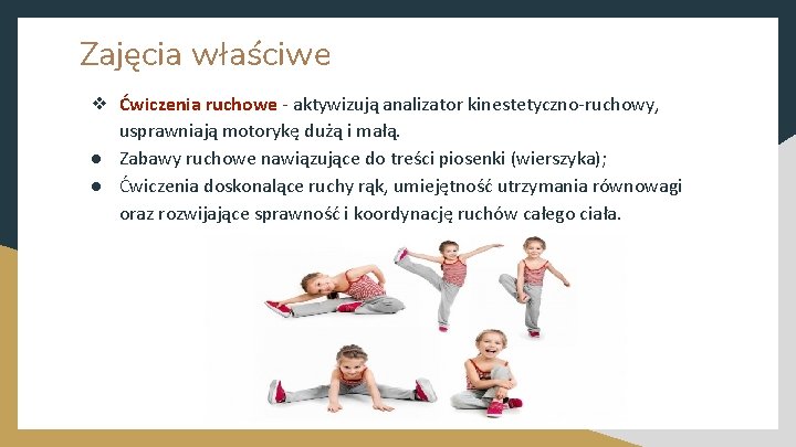 Zajęcia właściwe ❖ Ćwiczenia ruchowe - aktywizują analizator kinestetyczno-ruchowy, usprawniają motorykę dużą i małą.