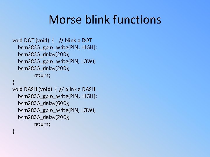 Morse blink functions void DOT (void) { // blink a DOT bcm 2835_gpio_write(PIN, HIGH);