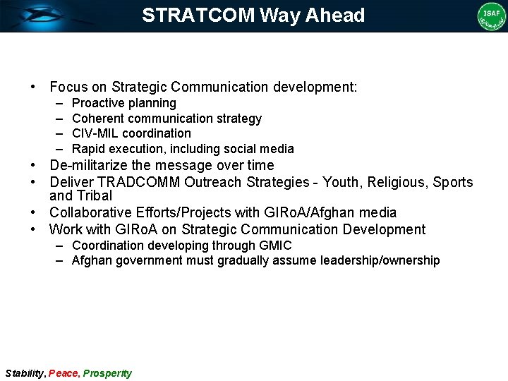 STRATCOM Way Ahead • Focus on Strategic Communication development: – – Proactive planning Coherent