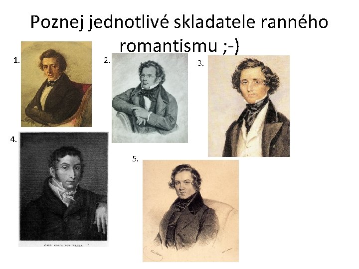 1. Poznej jednotlivé skladatele ranného romantismu ; -) 2. 3. 4. 5. 