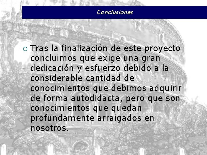 Conclusiones ¡ Tras la finalización de este proyecto concluimos que exige una gran dedicación