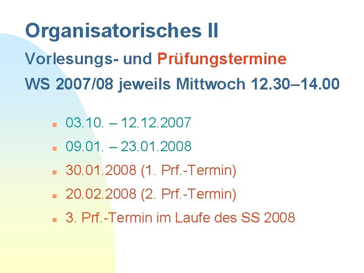 Organisatorisches II Vorlesungs- und Prüfungstermine WS 2007/08 jeweils Mittwoch 12. 30– 14. 00 n