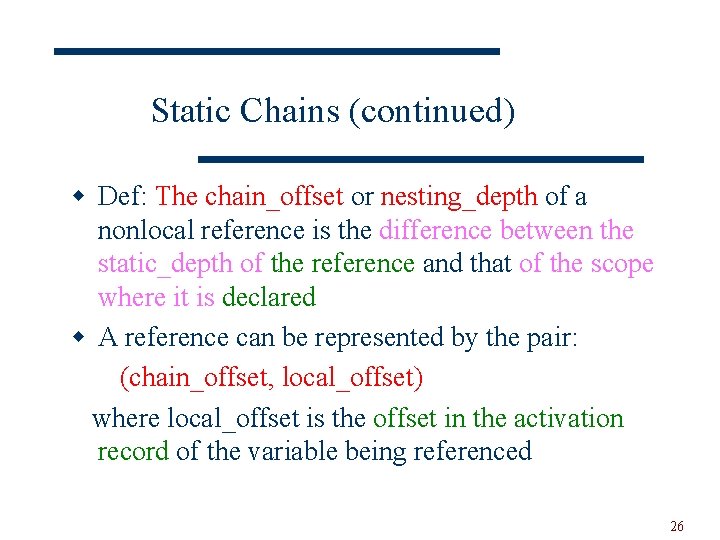 Static Chains (continued) w Def: The chain_offset or nesting_depth of a nonlocal reference is