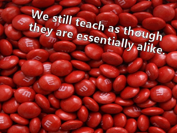 We st ill teac h as th they a ough re ess ential ly