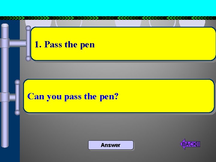 1. Pass the pen Can you pass the pen? Answer BACK 