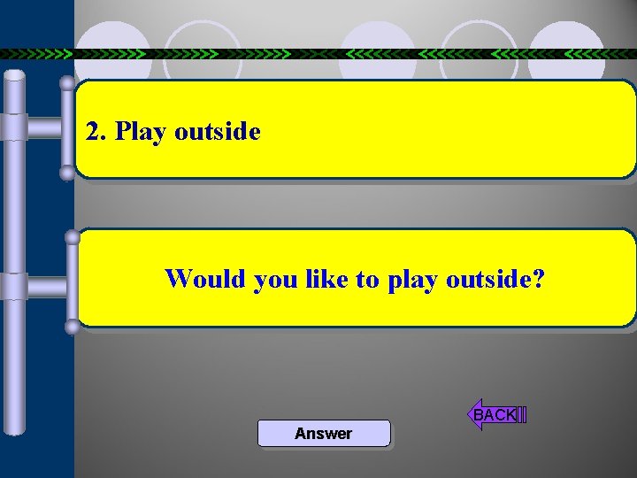 2. Play outside Would you like to play outside? BACK Answer 