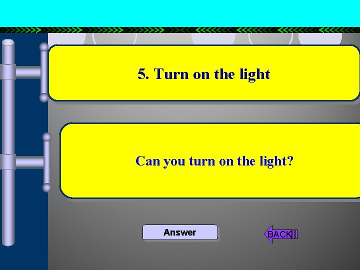 5. Turn on the light Can you turn on the light? Answer BACK 