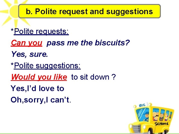 b. Polite request and suggestions *Polite requests: Can you pass me the biscuits? Yes,