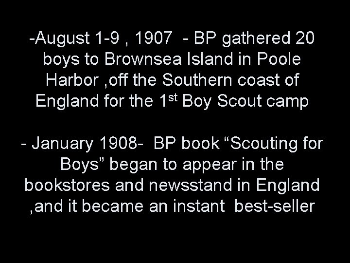 -August 1 -9 , 1907 - BP gathered 20 boys to Brownsea Island in -August 1 -9 , 1907 - BP gathered 20 boys to Brownsea Island in