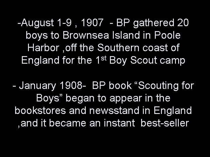 -August 1 -9 , 1907 - BP gathered 20 boys to Brownsea Island in