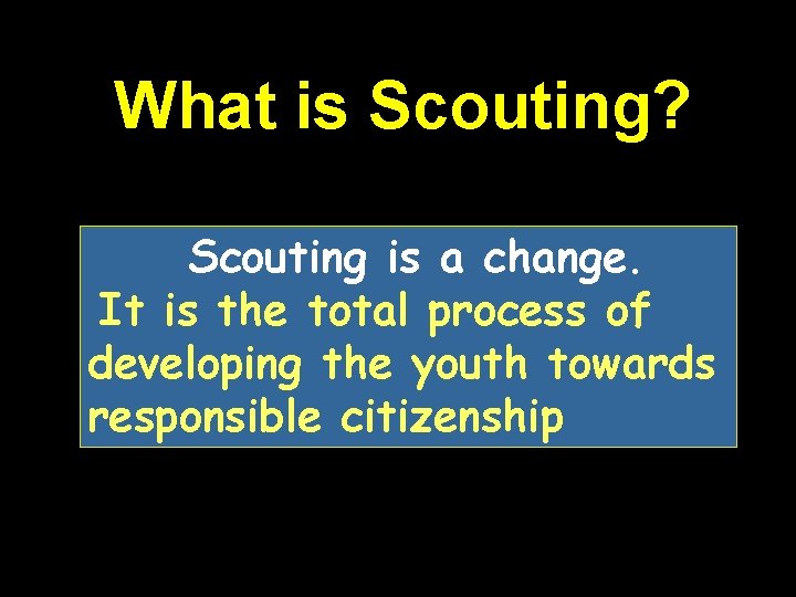 What is Scouting? Scouting is a change. It is the total process of developing