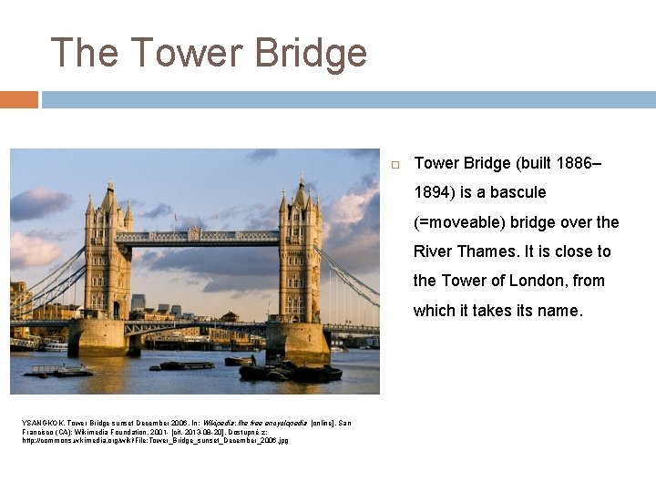 The Tower Bridge (built 1886– 1894) is a bascule (=moveable) bridge over the River