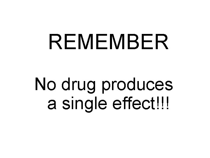 REMEMBER No drug produces a single effect!!! 