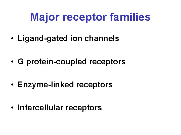 Major receptor families • Ligand-gated ion channels • G protein-coupled receptors • Enzyme-linked receptors